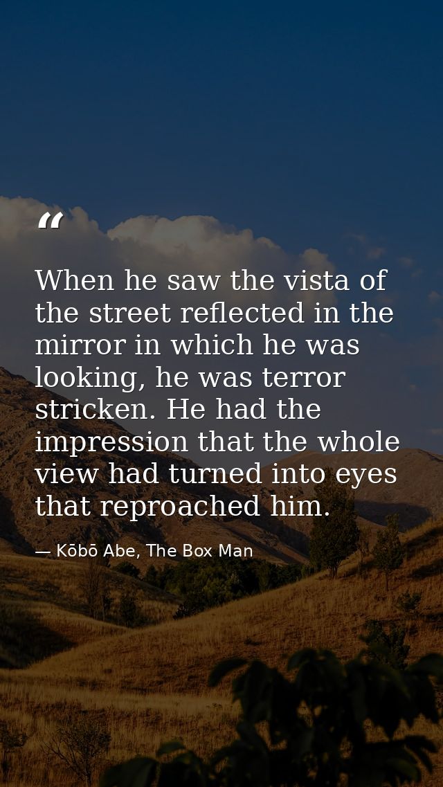 When he saw the vista of the street reflected in the mirror in which he was looking, he was terror stricken. He had the  — Kōbō Abe, The Box Man