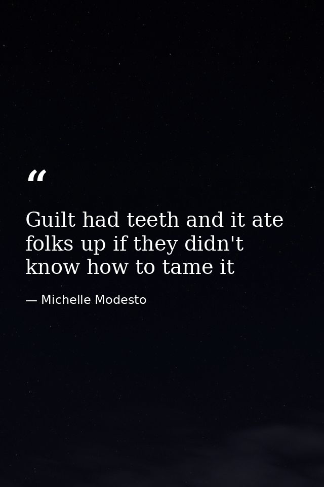 Guilt had teeth and it ate folks up if they didn't know how to tame it — Michelle Modesto