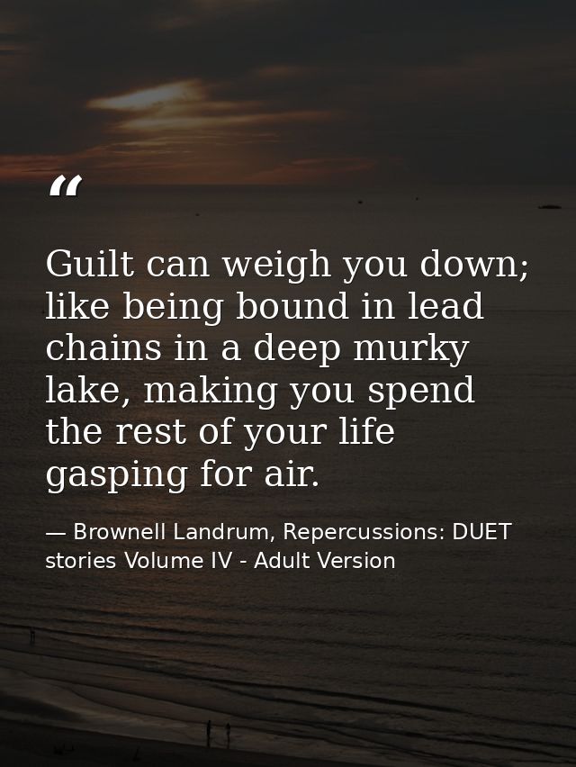 Guilt can weigh you down; like being bound in lead chains in a deep murky lake, making you spend the rest of your life g — Brownell Landrum, Repercussions: DUET stories Volume IV - Adult Version