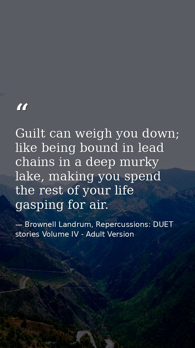 Guilt can weigh you down; like being bound in lead chains in a deep murky lake, making you spend the rest of your life g — Brownell Landrum, Repercussions: DUET stories Volume IV - Adult Version