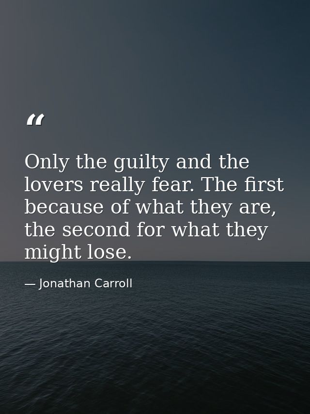 Only the guilty and the lovers really fear. The first because of what they are, the second for what they might lose. — Jonathan Carroll