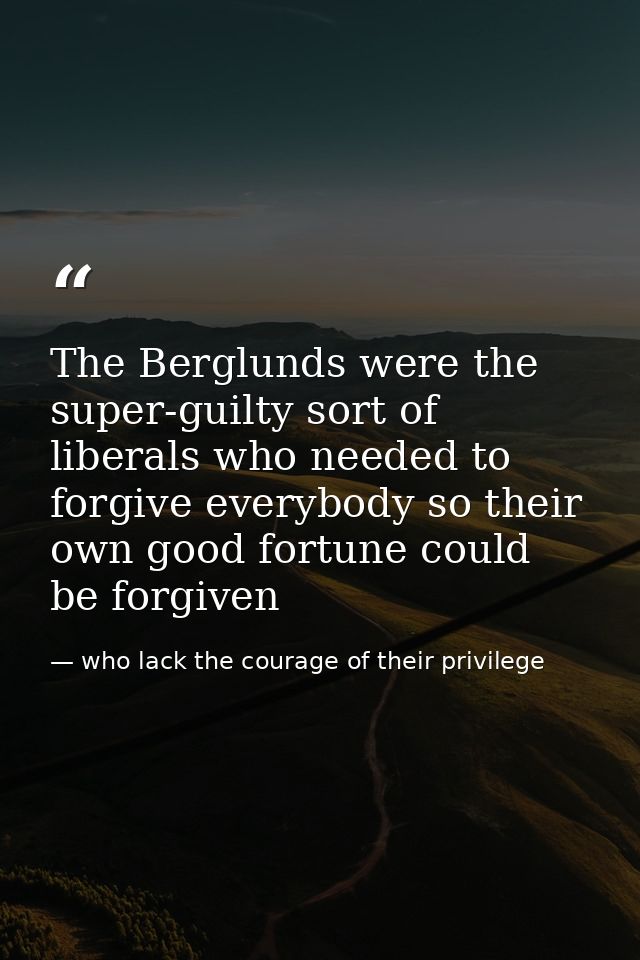 The Berglunds were the super-guilty sort of liberals who needed to forgive everybody so their own good fortune could be  — who lack the courage of their privilege