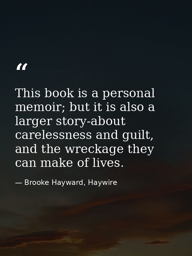 This book is a personal memoir; but it is also a larger story-about carelessness and guilt, and the wreckage they can ma — Brooke Hayward, Haywire