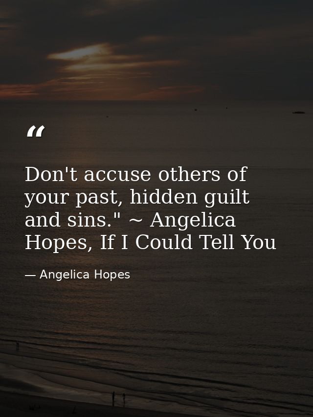 Don't accuse others of your past, hidden guilt and sins." ~ Angelica Hopes, If I Could Tell You — Angelica Hopes