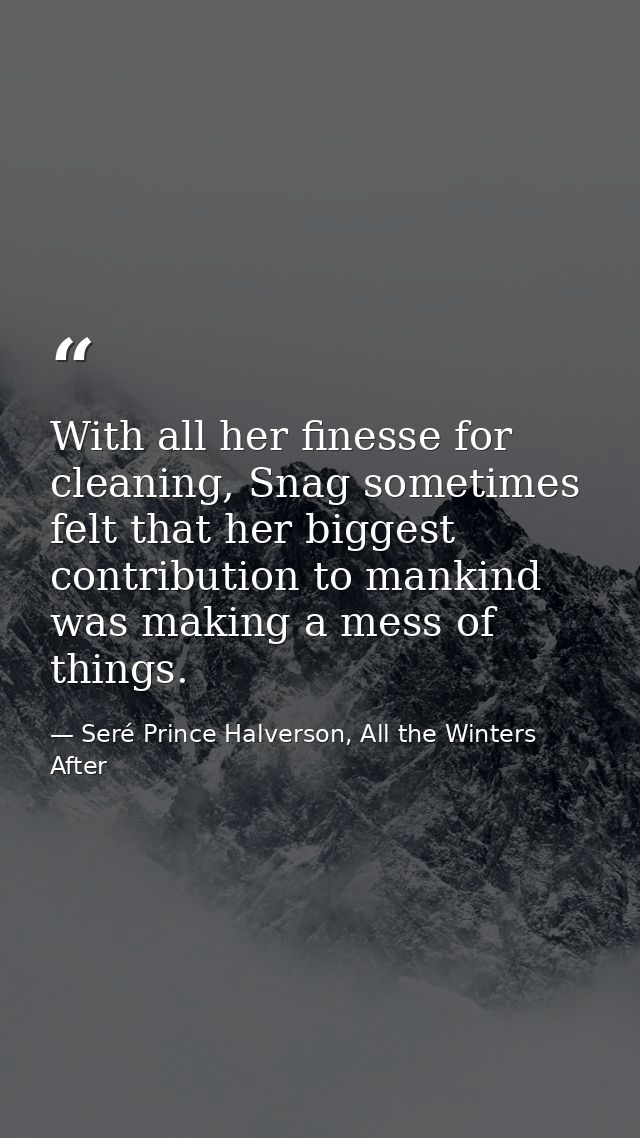 With all her finesse for cleaning, Snag sometimes felt that her biggest contribution to mankind was making a mess of thi — Seré Prince Halverson, All the Winters After