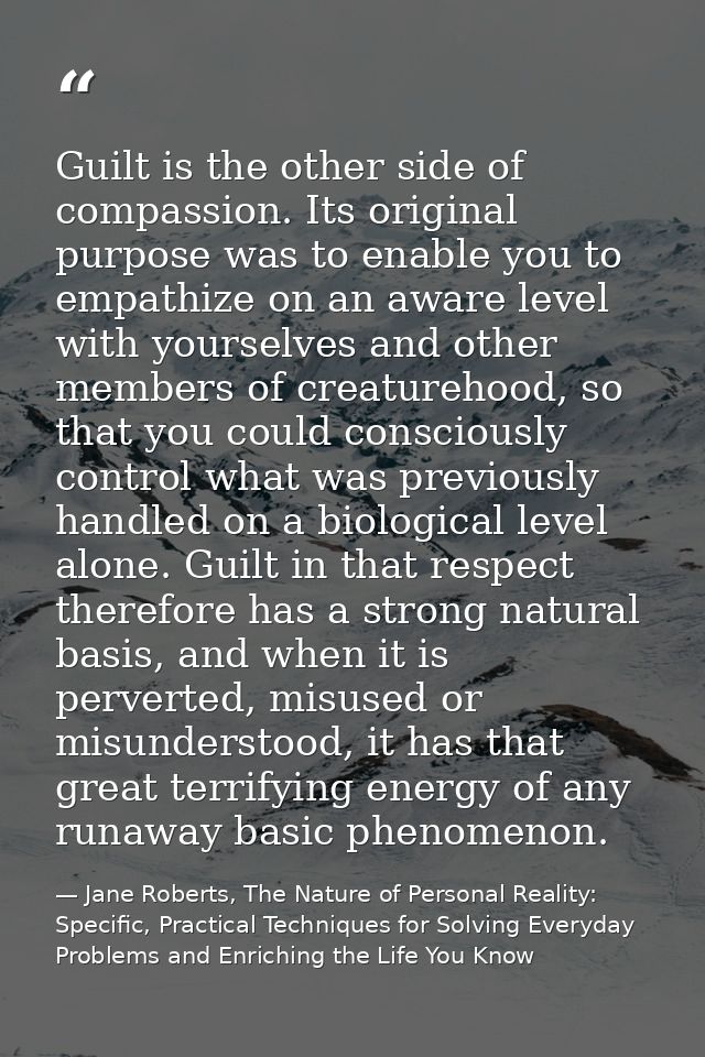 Guilt is the other side of compassion. Its original purpose was to enable you to empathize on an aware level with yourse — Jane Roberts, The Nature of Personal Reality: Specific, Practical Techniques for Solving Everyday Problems and Enriching the Life You Know