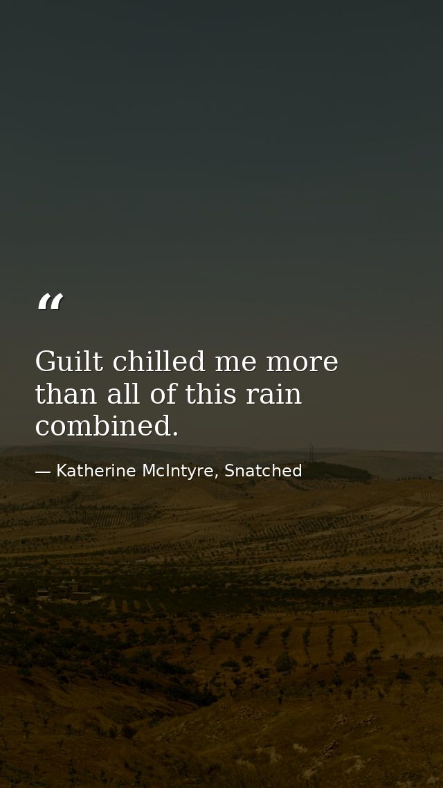 Guilt chilled me more than all of this rain combined. — Katherine McIntyre, Snatched