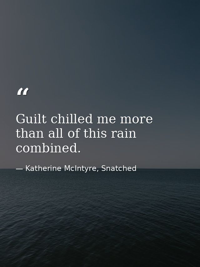 Guilt chilled me more than all of this rain combined. — Katherine McIntyre, Snatched