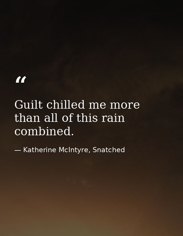 Guilt chilled me more than all of this rain combined. — Katherine McIntyre, Snatched