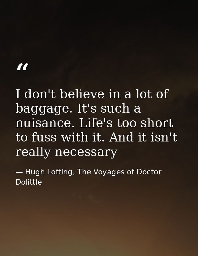 I don't believe in a lot of baggage. It's such a nuisance. Life's too short to fuss with it. And it isn't really necessa — Hugh Lofting, The Voyages of Doctor Dolittle