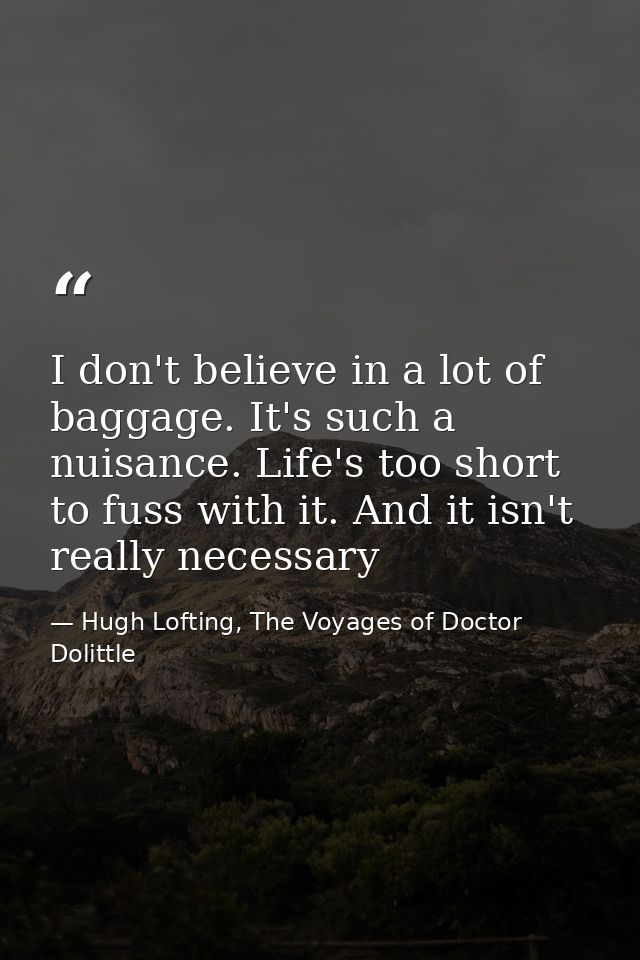 I don't believe in a lot of baggage. It's such a nuisance. Life's too short to fuss with it. And it isn't really necessa — Hugh Lofting, The Voyages of Doctor Dolittle