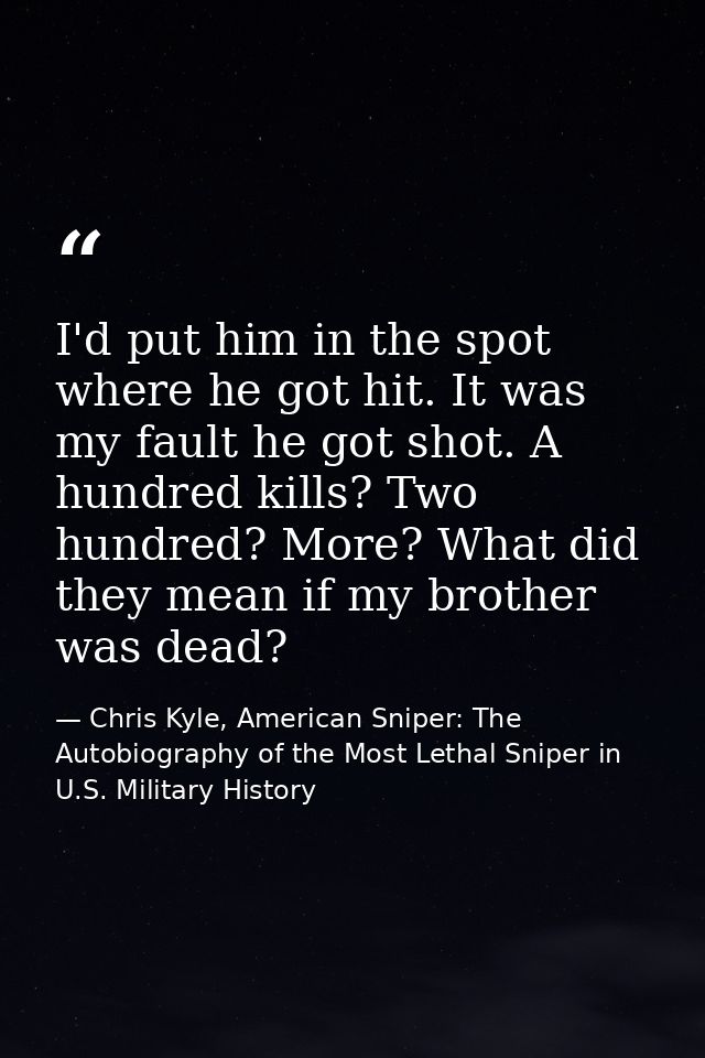 I'd put him in the spot where he got hit. It was my fault he got shot. A hundred kills? Two hundred? More? What did they — Chris Kyle, American Sniper: The Autobiography of the Most Lethal Sniper in U.S. Military History