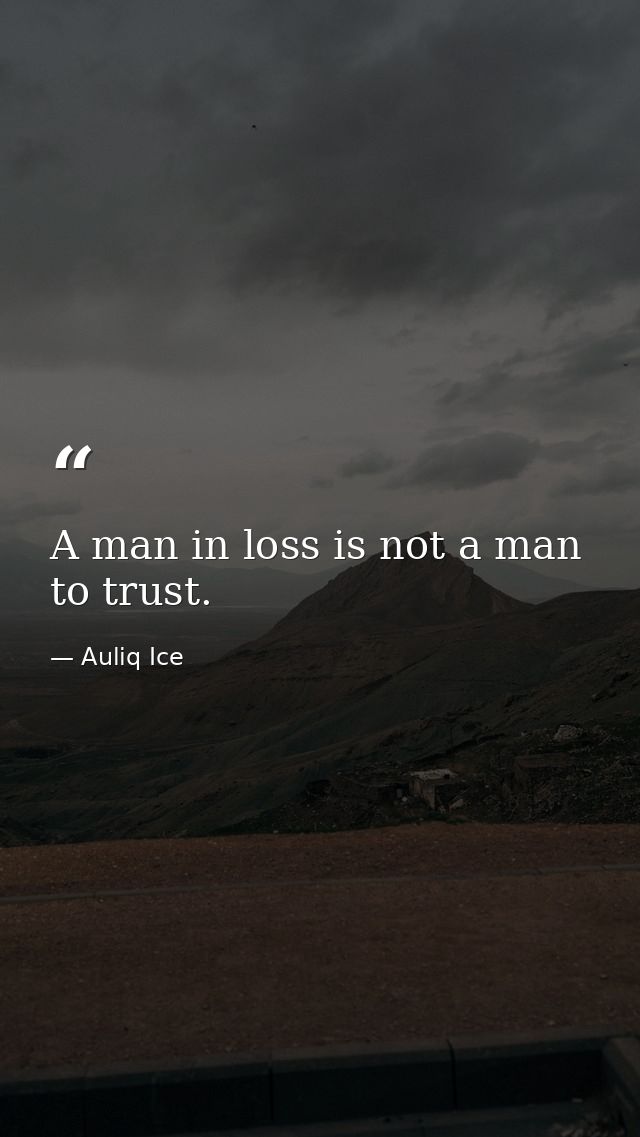 A man in loss is not a man to trust. — Auliq Ice