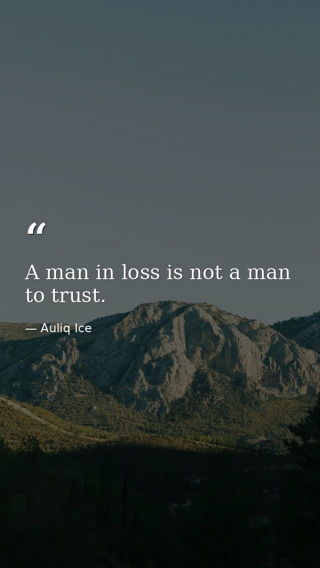A man in loss is not a man to trust. — Auliq Ice