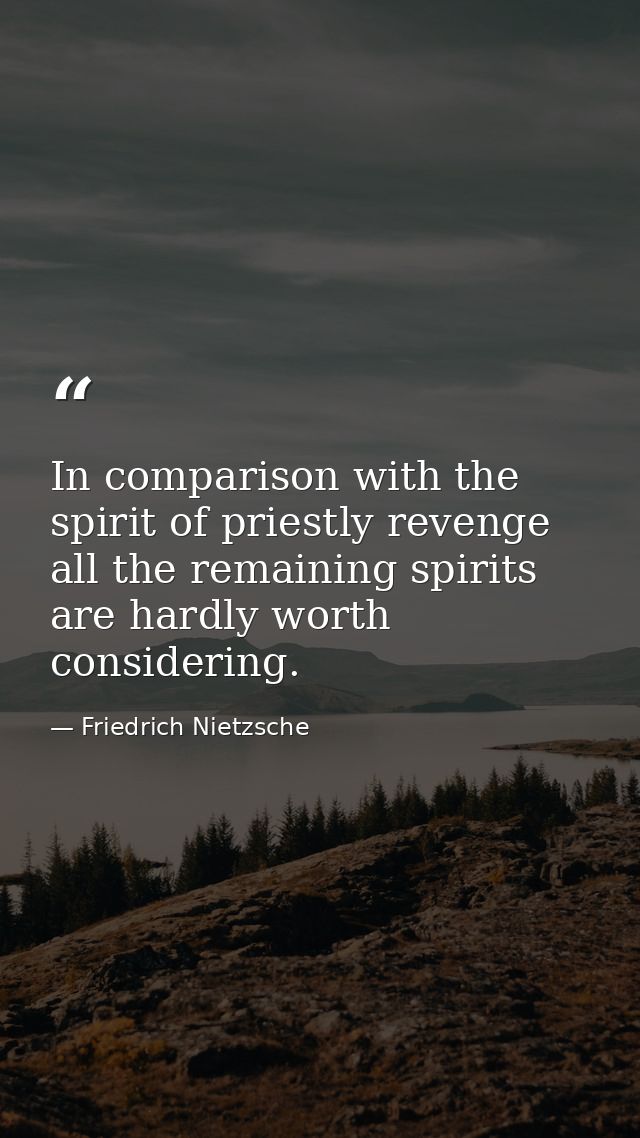 In comparison with the spirit of priestly revenge all the remaining spirits are hardly worth considering. — Friedrich Nietzsche