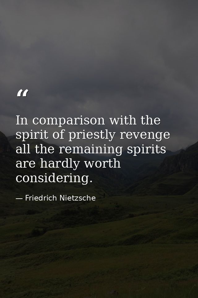In comparison with the spirit of priestly revenge all the remaining spirits are hardly worth considering. — Friedrich Nietzsche