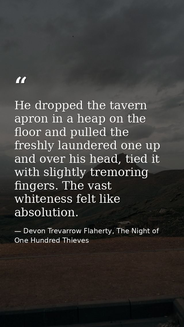 He dropped the tavern apron in a heap on the floor and pulled the freshly laundered one up and over his head, tied it wi — Devon Trevarrow Flaherty, The Night of One Hundred Thieves