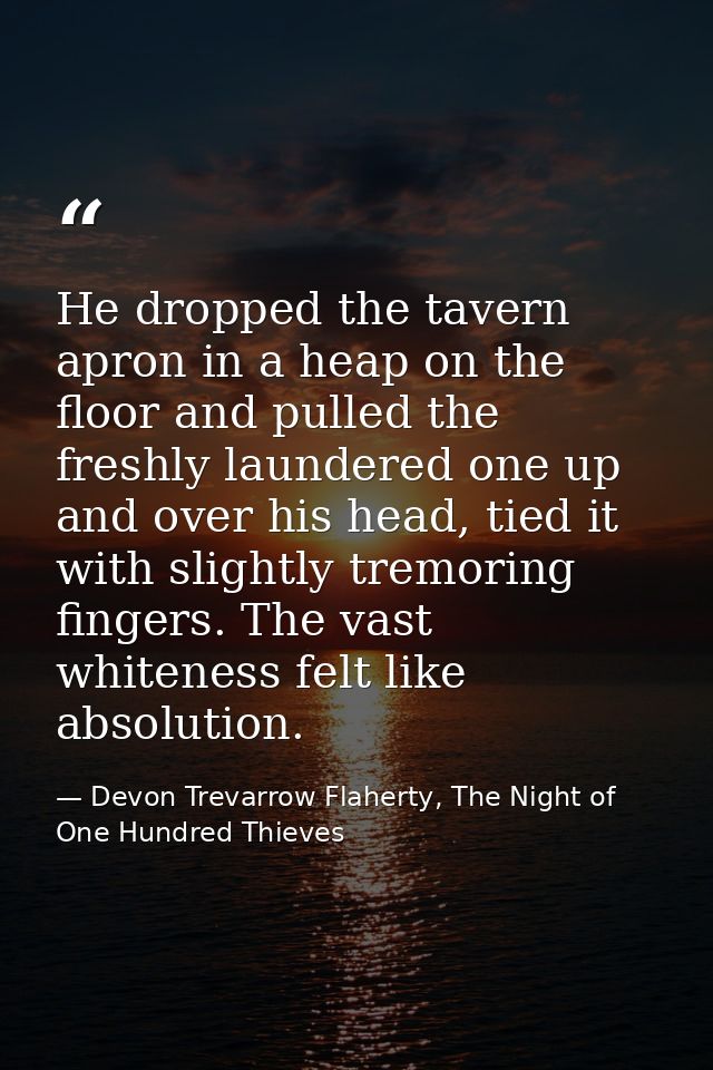 He dropped the tavern apron in a heap on the floor and pulled the freshly laundered one up and over his head, tied it wi — Devon Trevarrow Flaherty, The Night of One Hundred Thieves