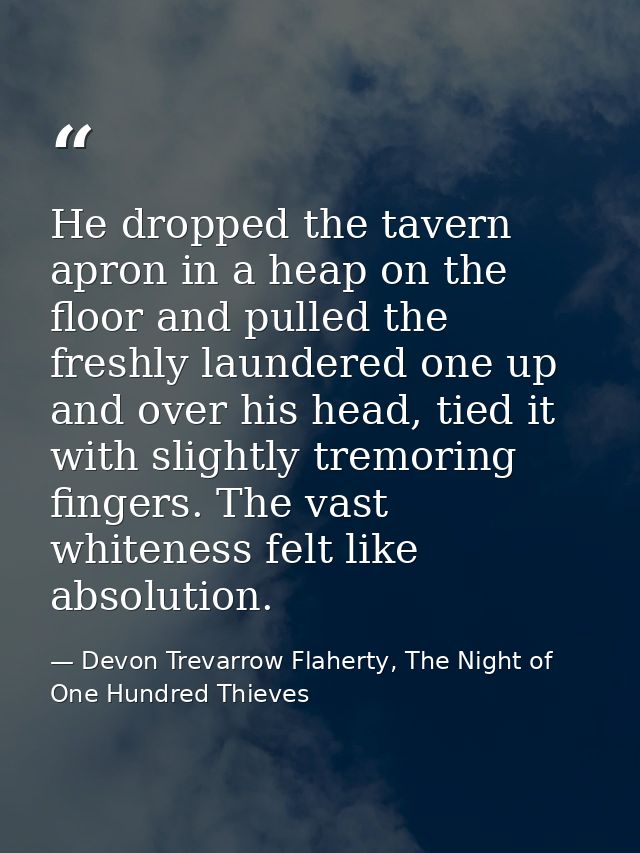 He dropped the tavern apron in a heap on the floor and pulled the freshly laundered one up and over his head, tied it wi — Devon Trevarrow Flaherty, The Night of One Hundred Thieves