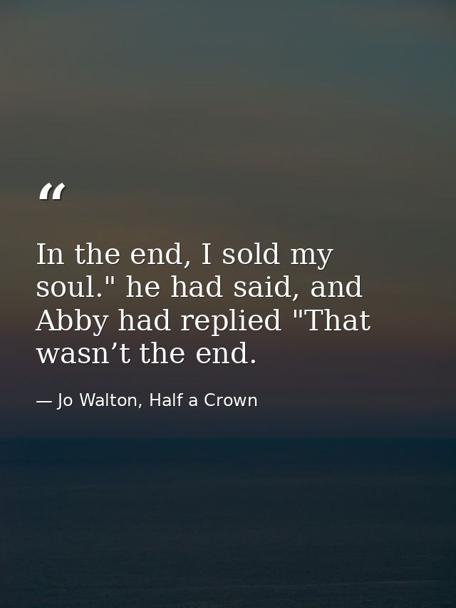 In the end, I sold my soul." he had said, and Abby had replied "That wasn’t the end. — Jo Walton, Half a Crown
