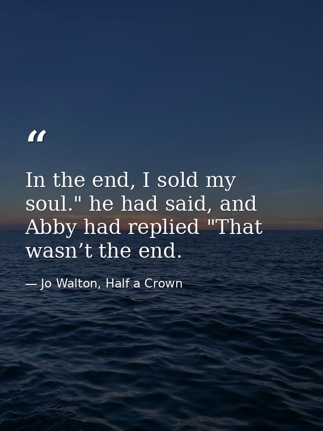 In the end, I sold my soul." he had said, and Abby had replied "That wasn’t the end. — Jo Walton, Half a Crown