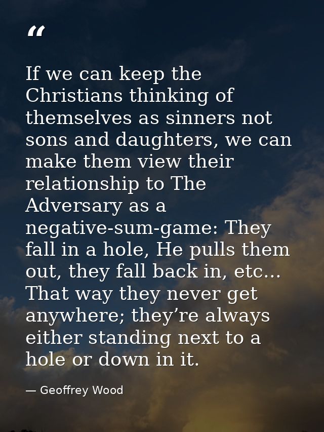 If we can keep the Christians thinking of themselves as sinners not sons and daughters, we can make them view their rela — Geoffrey Wood