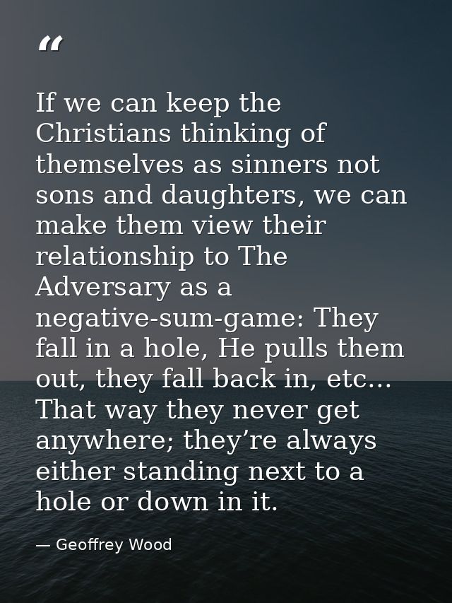 If we can keep the Christians thinking of themselves as sinners not sons and daughters, we can make them view their rela — Geoffrey Wood