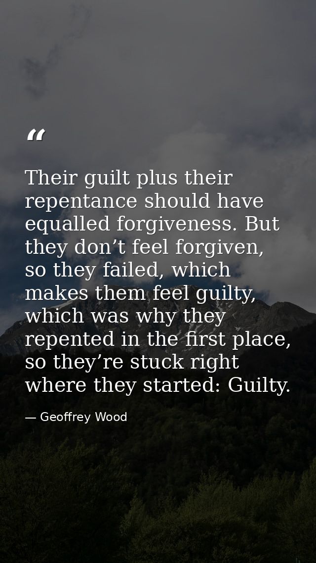 Their guilt plus their repentance should have equalled forgiveness. But they don’t feel forgiven, so they failed, which  — Geoffrey Wood