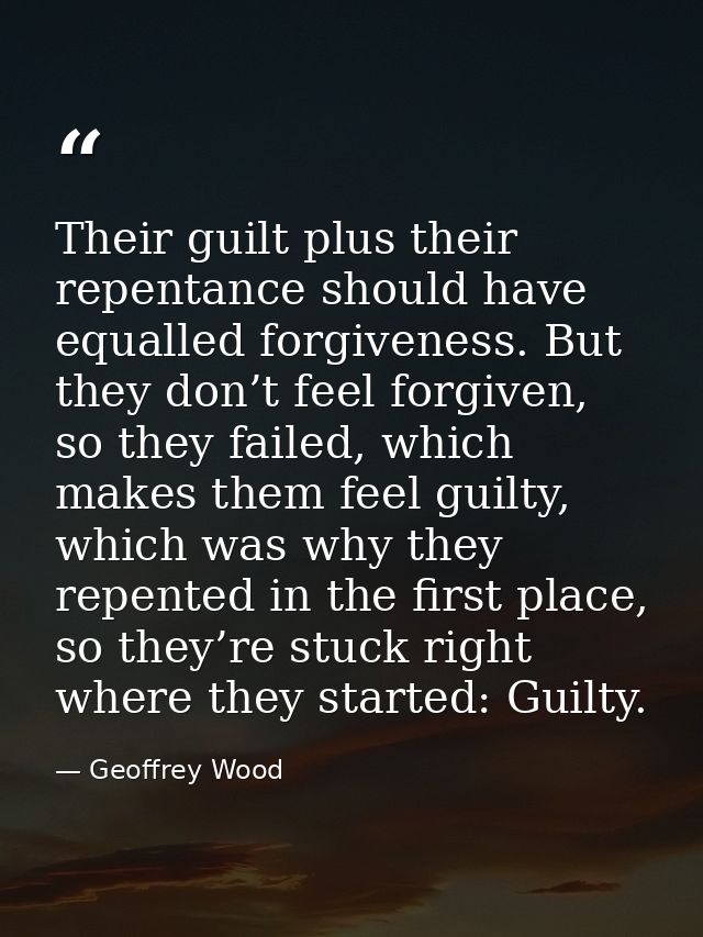 Their guilt plus their repentance should have equalled forgiveness. But they don’t feel forgiven, so they failed, which  — Geoffrey Wood