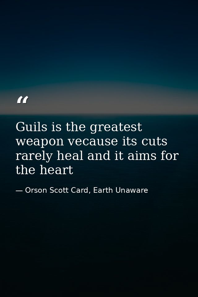 Guils is the greatest weapon vecause its cuts rarely heal and it aims for the heart — Orson Scott Card, Earth Unaware