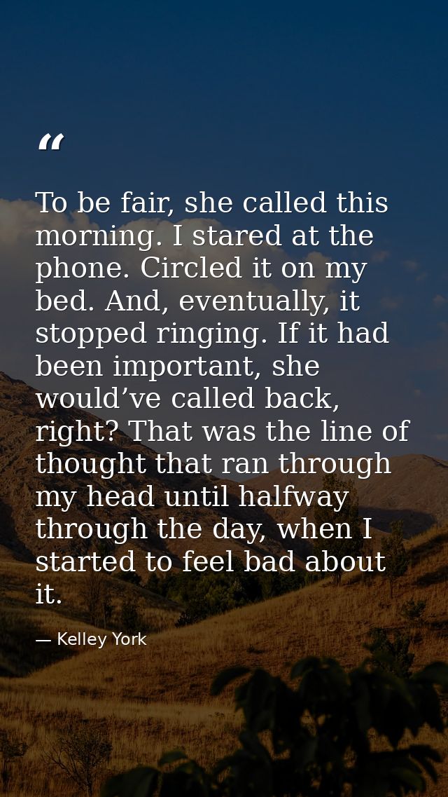To be fair, she called this morning. I stared at the phone. Circled it on my bed. And, eventually, it stopped ringing. I — Kelley York