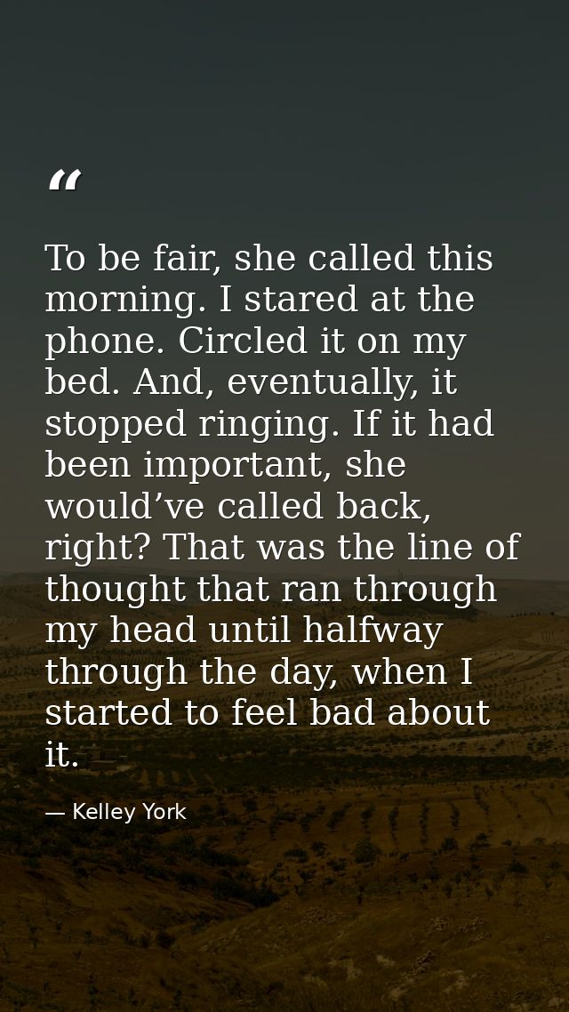 To be fair, she called this morning. I stared at the phone. Circled it on my bed. And, eventually, it stopped ringing. I — Kelley York