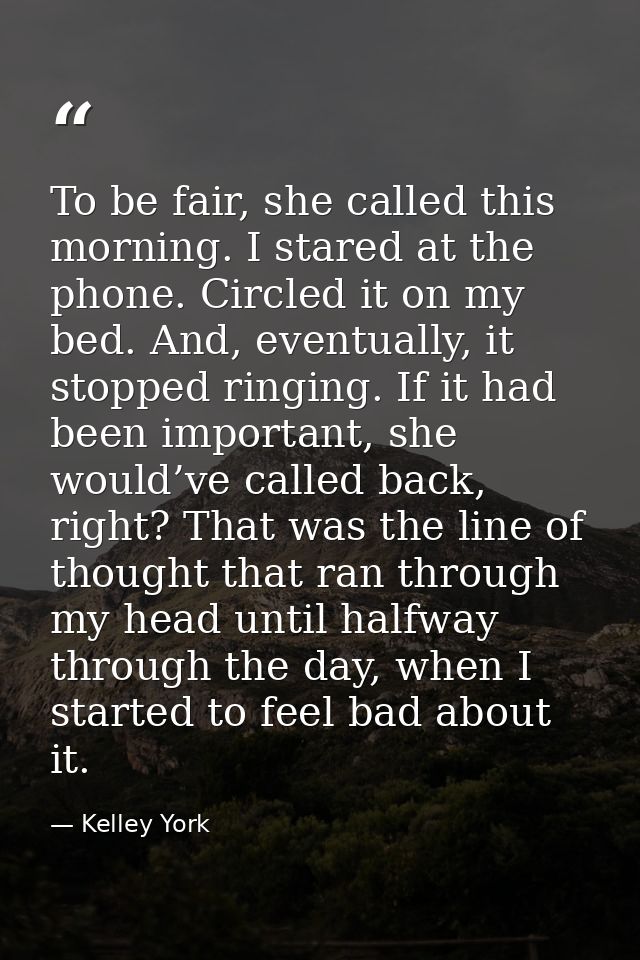 To be fair, she called this morning. I stared at the phone. Circled it on my bed. And, eventually, it stopped ringing. I — Kelley York
