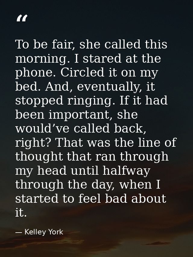 To be fair, she called this morning. I stared at the phone. Circled it on my bed. And, eventually, it stopped ringing. I — Kelley York