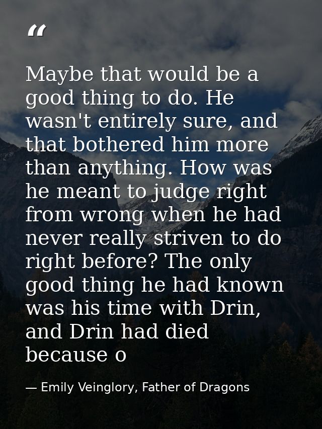Maybe that would be a good thing to do. He wasn't entirely sure, and that bothered him more than anything. How was he me — Emily Veinglory, Father of Dragons