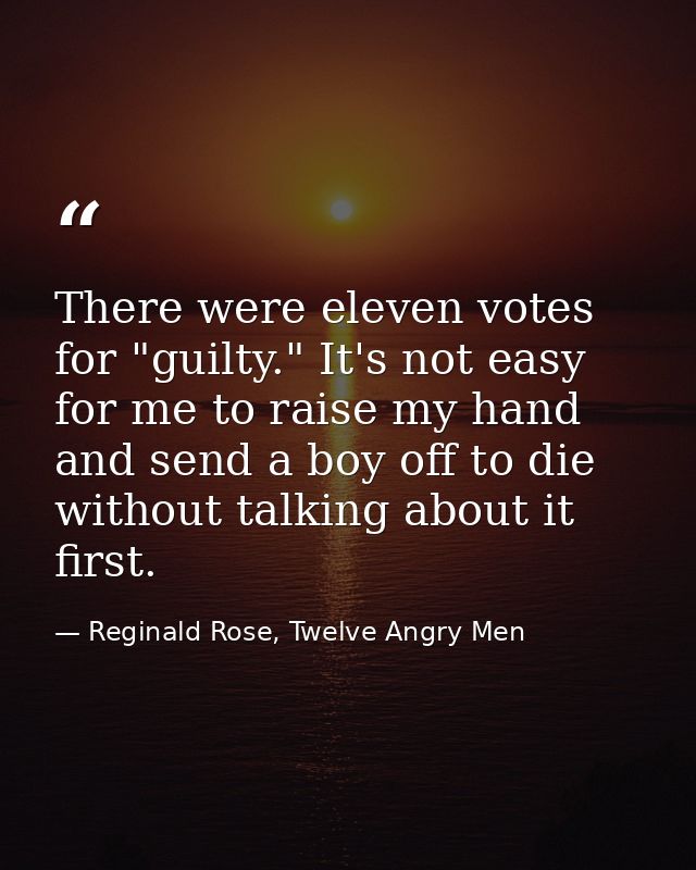 There were eleven votes for "guilty." It's not easy for me to raise my hand and send a boy off to die without talking ab — Reginald Rose, Twelve Angry Men