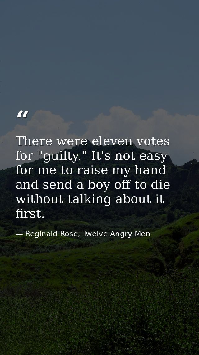 There were eleven votes for "guilty." It's not easy for me to raise my hand and send a boy off to die without talking ab — Reginald Rose, Twelve Angry Men