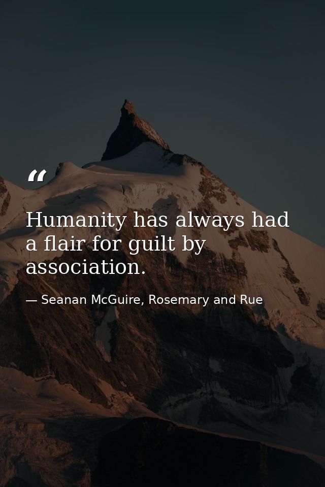 Humanity has always had a flair for guilt by association. — Seanan McGuire, Rosemary and Rue
