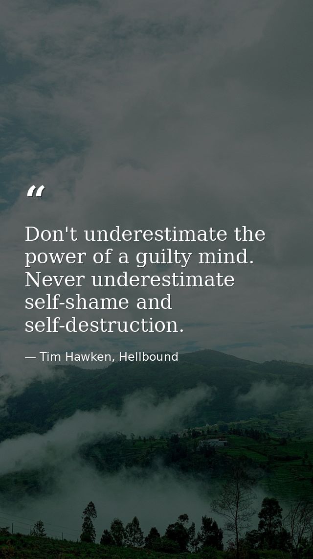 Don't underestimate the power of a guilty mind. Never underestimate self-shame and self-destruction. — Tim Hawken, Hellbound