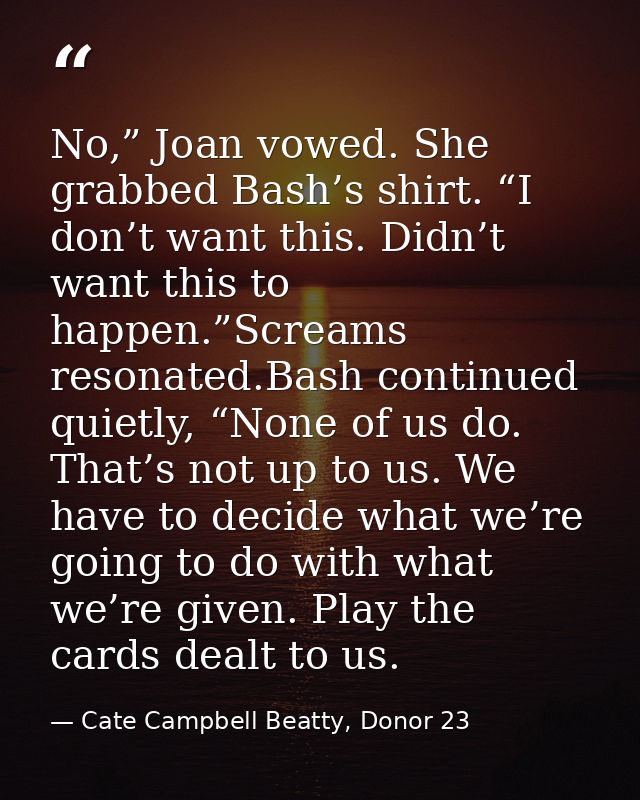 No,” Joan vowed. She grabbed Bash’s shirt. “I don’t want this. Didn’t want this to happen.”Screams resonated.Bash contin — Cate Campbell Beatty, Donor 23
