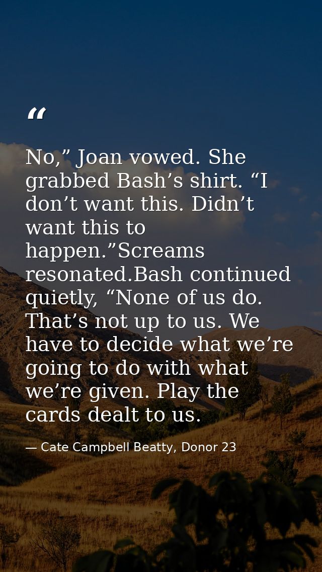 No,” Joan vowed. She grabbed Bash’s shirt. “I don’t want this. Didn’t want this to happen.”Screams resonated.Bash contin — Cate Campbell Beatty, Donor 23