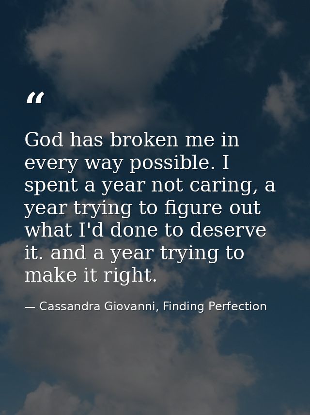 God has broken me in every way possible. I spent a year not caring, a year trying to figure out what I'd done to deserve — Cassandra Giovanni, Finding Perfection