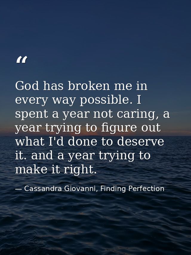 God has broken me in every way possible. I spent a year not caring, a year trying to figure out what I'd done to deserve — Cassandra Giovanni, Finding Perfection