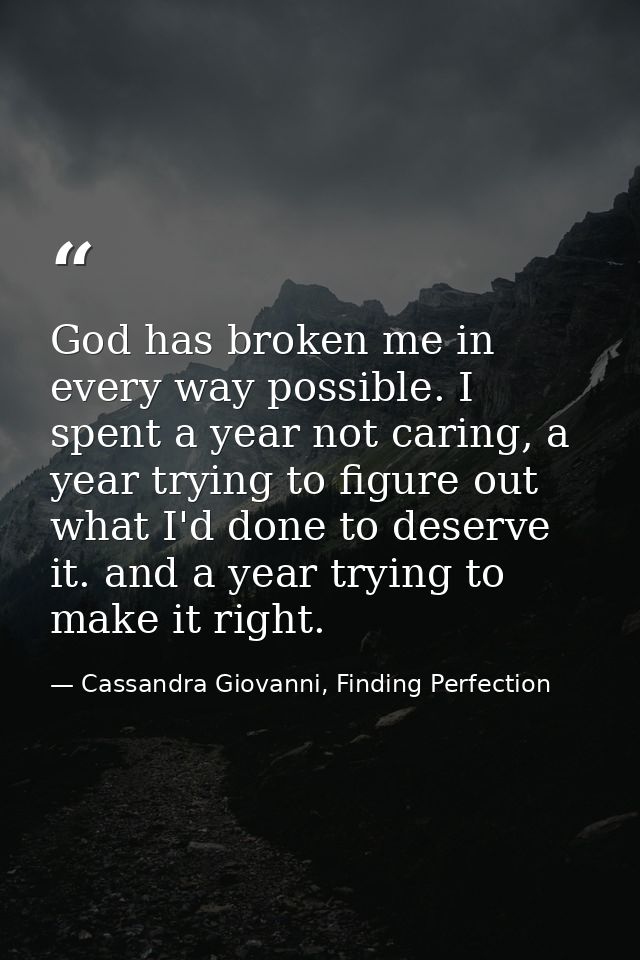 God has broken me in every way possible. I spent a year not caring, a year trying to figure out what I'd done to deserve — Cassandra Giovanni, Finding Perfection