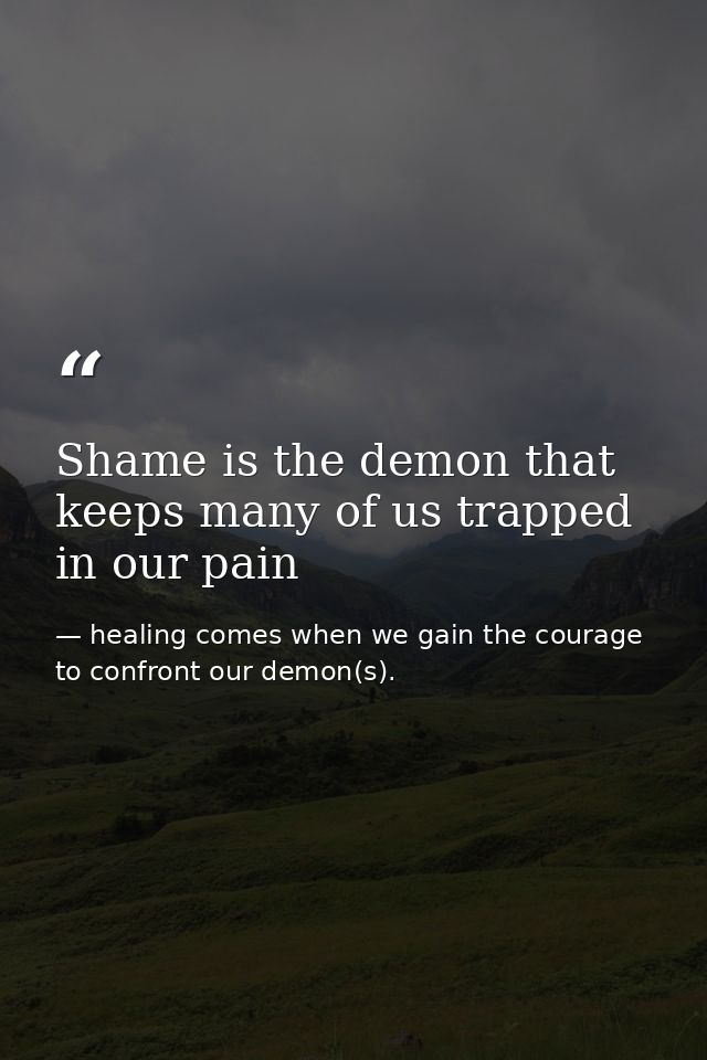 Shame is the demon that keeps many of us trapped in our pain — healing comes when we gain the courage to confront our demon(s).