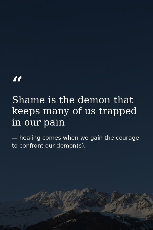 Shame is the demon that keeps many of us trapped in our pain — healing comes when we gain the courage to confront our demon(s).
