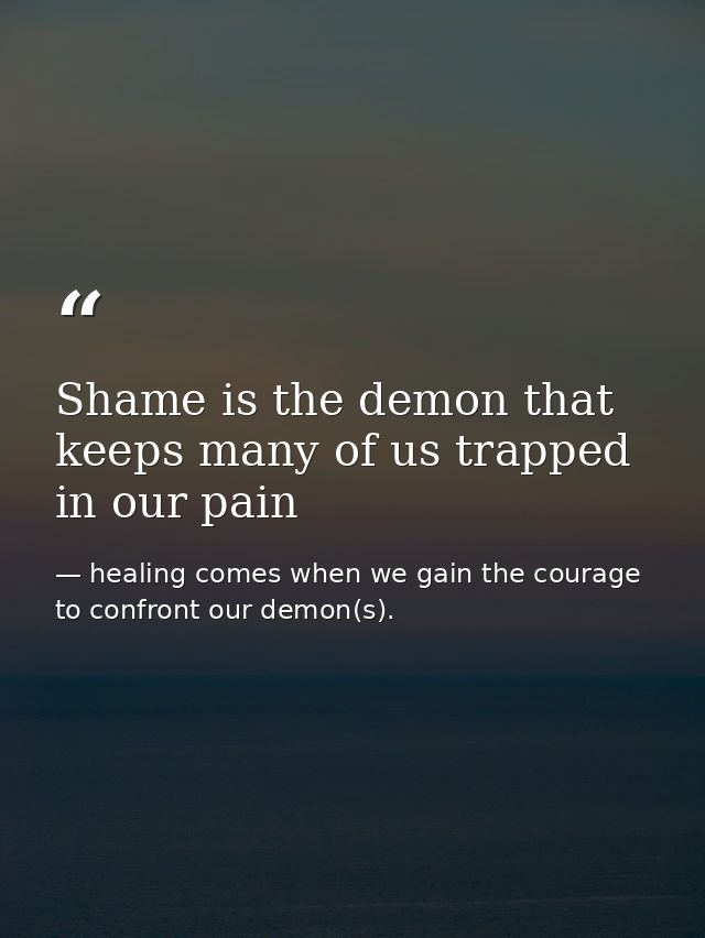 Shame is the demon that keeps many of us trapped in our pain — healing comes when we gain the courage to confront our demon(s).