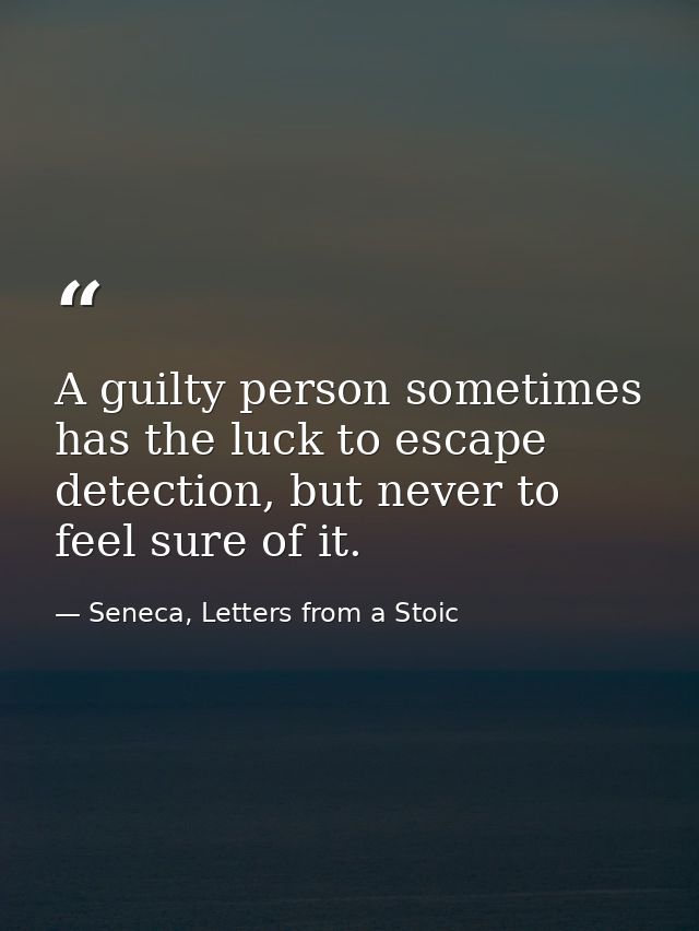 A guilty person sometimes has the luck to escape detection, but never to feel sure of it. — Seneca, Letters from a Stoic