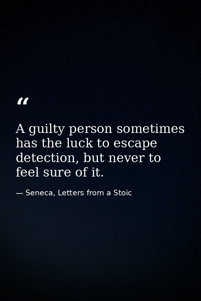 A guilty person sometimes has the luck to escape detection, but never to feel sure of it. — Seneca, Letters from a Stoic