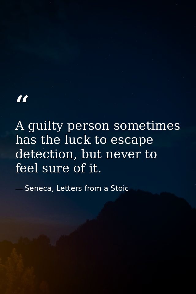 A guilty person sometimes has the luck to escape detection, but never to feel sure of it. — Seneca, Letters from a Stoic